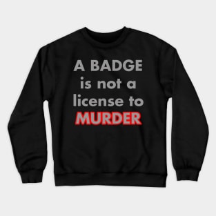 A BADGE IS NOT A LICENSE TO MURDER Crewneck Sweatshirt